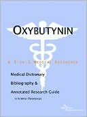 Icon Health Publications: Oxybutynin - a Medical Dictionary, Bibliography, and Annotated Research Guide to Internet References
