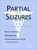Icon Health Publications: Partial Seizures - a Medical Dictionary, Bibliography, and Annotated Research Guide to Internet References
