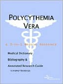 Icon Health Publications: Polycythemia Vera - a Medical Dictionary, Bibliography, and Annotated Research Guide to Internet References