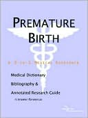 Icon Health Publications: Premature Birth - a Medical Dictionary, Bibliography, and Annotated Research Guide to Internet References