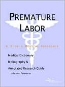Icon Health Publications: Premature Labor - a Medical Dictionary, Bibliography, and Annotated Research Guide to Internet References