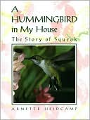 Arnette Heidcamp: A Hummingbird in My House: The Story of Squeak