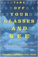 Jacob Liberman: Take off Your Glasses and See: A Mind/Body Approach to Expanding Your Eyesight and Insight