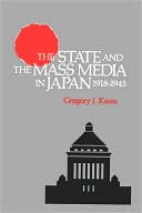 Gregory J. Kasza: The State and the Mass Media in Japan, 1918-1945