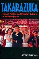 Jennifer Robertson: Takarazuka: Sexual Politics and Popular Culture in Modern Japan
