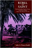 Julia A. Clancy-Smith: Rebel and Saint: Muslim Notables, Populist Protest, Colonial Encounters (Algeria and Tunisia, 1800-1904)