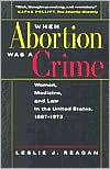 Book cover image of When Abortion Was a Crime: Women, Medicine, and Law in the United States, 1867-1973 by Leslie J. Reagan
