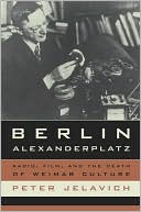 Book cover image of Berlin Alexanderplatz: Radio, Film, and the Death of Weimar Culture by Peter Jelavich