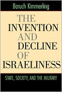 Book cover image of The Invention and Decline of Israeliness: State, Society, and the Military by Baruch Kimmerling