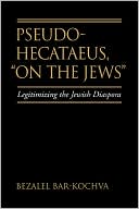 Bezalel Bar-Kochva: Pseudo Hecataeus, "On the Jews": Legitimizing the Jewish Diaspora