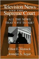 Book cover image of Television News and the Supreme Court: All the News That's Fit to Air? by Elliot E. Slotnick