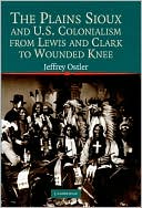 Jeffrey Ostler: The Plains Sioux and U. S. Colonialism from Lewis and Clark to Wounded Knee