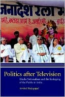 Arvind Rajagopal: Politics after Television: Hindu Nationalism and the Reshaping of the Public in India
