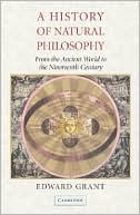 Edward Grant: A History of Natural Philosophy: From the Ancient World to the Nineteenth Century