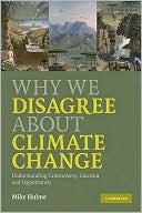 Mike Hulme: Why We Disagree about Climate Change: Understanding Controversy, Inaction and Opportunity