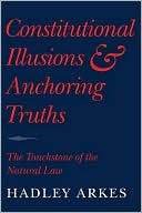 Book cover image of Constitutional Illusions and Anchoring Truths: The Touchstone of the Natural Law by Hadley Arkes