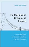 Moshe Arye Milevsky: Calculus of Retirement Income: Financial Models for Pension Annuities and Life Insurance