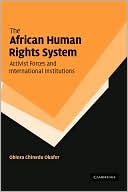 Obiora Chinedu Okafor: The African Human Rights System, Activist Forces and International Institutions