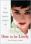 Book cover image of How to Be Lovely: The Audrey Hepburn Way of Life by Melissa Hellstern