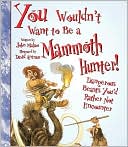 John Malam: You Wouldn't Want to Be a Mammoth Hunter!: Dangerous Beasts You'd Rather Not Encounter