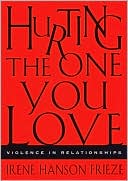 Irene Hanson Frieze: Hurting the One You Love: Violence in Relationships