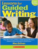 Mary Sullivan: Lessons for Guided Writing: Whole-Class Lessons and Dozens of Student Samples With Teacher Comments to Effectively Scaffold the Writing Process