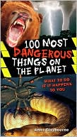 Anna Claybourne: 100 Most Dangerous Things On the Planet: What to Do if It Happens to You