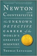 Thomas Levenson: Newton and the Counterfeiter: The Unknown Detective Career of the World's Greatest Scientist