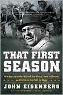 John Eisenberg: That First Season: How Vince Lombardi Took the Worst Team in the NFL and Set it on the Path to Glory
