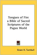 Grace H. Turnbull: Tongues of Fire a Bible of Sacred Scriptures of the Pagan World