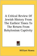 Book cover image of A Critical Review of Jewish History from the Earliest Times to the Return from Babylonism Captivity by William Howes