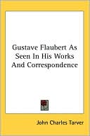 John Charles Tarver: Gustave Flaubert as Seen in His Works and Correspondence