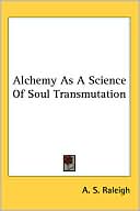 Book cover image of Alchemy as a Science of Soul Transmutation by A. S. Raleigh