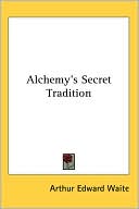 Arthur Edward Waite: Alchemy's Secret Tradition