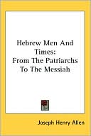 Book cover image of Hebrew Men and Times: From the Patriarchs to the Messiah by Joseph Henry Allen