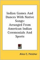Alice C. Fletcher: Indian Games and Dances with Native Songs: Arranged from American Indian Ceremonials and Sports