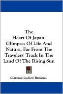 Book cover image of The Heart of Japan: Glimpses of Life and Nature, Far from the Travelers' Track in the Land of the Rising Sun by Clarence Ludlow Brownell