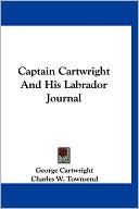 George Cartwright: Captain Cartwright And His Labrador Journal