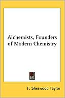 F. Sherwood Taylor: Alchemists, Founders Of Modern Chemistry
