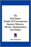 Book cover image of The Real Japan: Studies of Contemporary Japanese Manners, Morals, Administration and Politics by Henry Norman