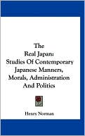 Book cover image of Real Japan: Studies of Contemporary Japanese Manners, Morals, Administration and Politics by Henry Norman