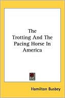 Hamilton Busbey: The Trotting and the Pacing Horse in America