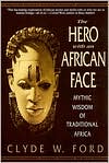 Book cover image of The Hero with an African Face: Mythic Wisdom of Traditional Africa by Clyde W. Ford