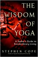 Book cover image of The Wisdom of Yoga: A Seeker's Guide to Extraordinary Living by Stephen Cope