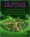E. Barrie Kavasch: The Medicine Wheel Garden: Creating Sacred Space for Healing, Celebration, and Tranquillity