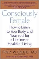 Tracy W. Gaudet: Consciously Female: How to Listen to Your Body and Your Soul for a Lifetime of Healthier Living
