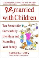 Barbara LeBey: Remarried with Children: Ten Secrets for Successfully Blending and Extending Your Family