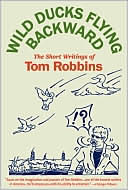 Tom Robbins: Wild Ducks Flying Backward: The Short Writings of Tom Robbins