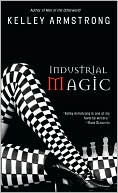Kelley Armstrong: Industrial Magic (Women of the Otherworld Series #4)