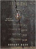 Robert Baer: See No Evil: The True Story of a Ground Soldier in the CIA's War on Terrorism